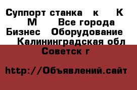 Суппорт станка  1к62,16К20, 1М63. - Все города Бизнес » Оборудование   . Калининградская обл.,Советск г.